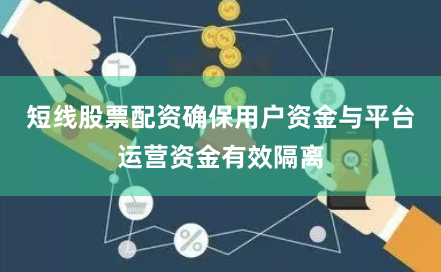短线股票配资确保用户资金与平台运营资金有效隔离