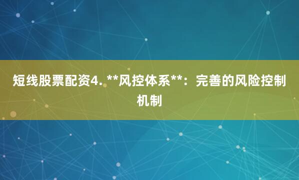 短线股票配资4. **风控体系**：完善的风险控制机制