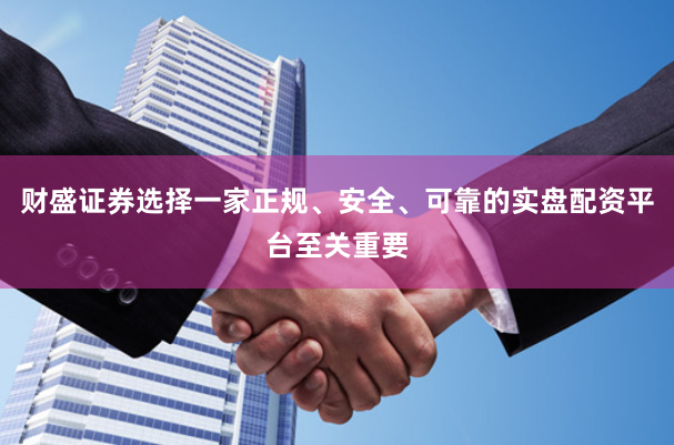 财盛证券选择一家正规、安全、可靠的实盘配资平台至关重要