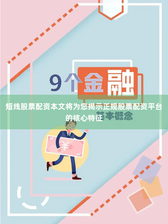 短线股票配资本文将为您揭示正规股票配资平台的核心特征
