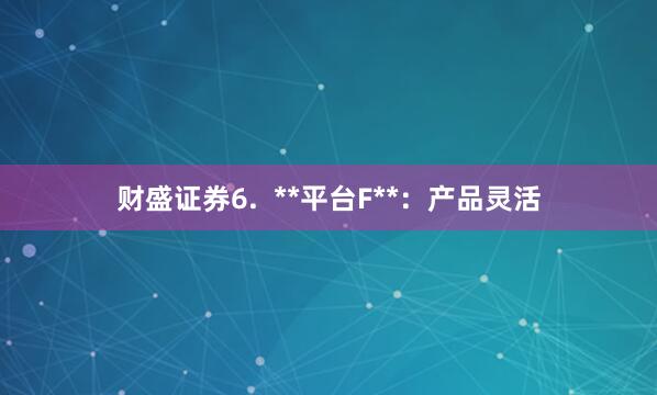 财盛证券6.  **平台F**：产品灵活