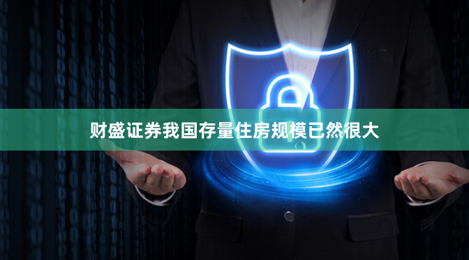 财盛证券我国存量住房规模已然很大