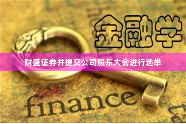 财盛证券并提交公司股东大会进行选举
