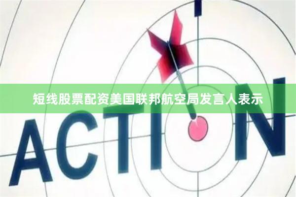 短线股票配资美国联邦航空局发言人表示