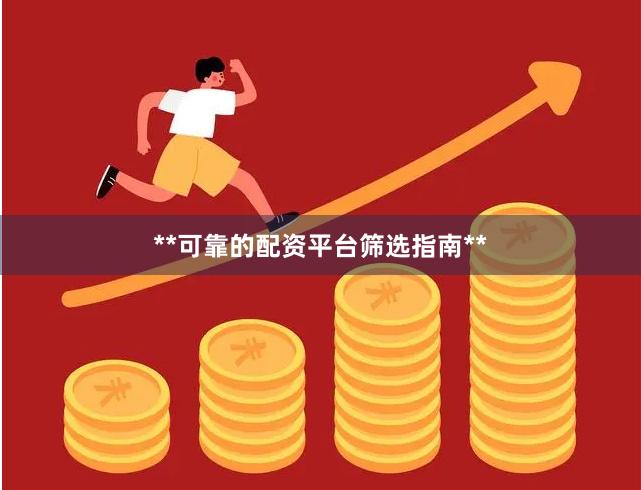 **可靠的配资平台筛选指南**