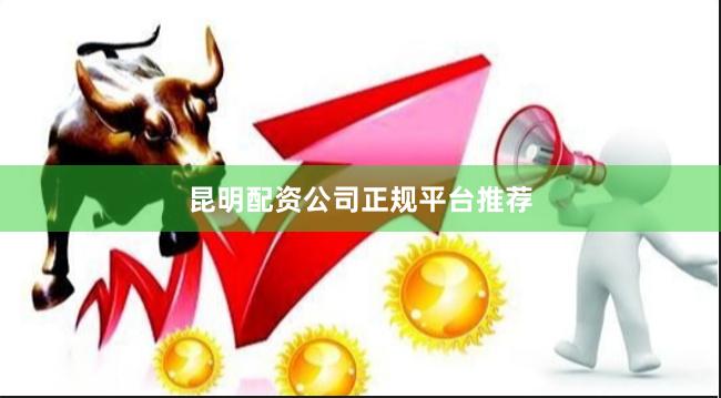 昆明配资公司正规平台推荐