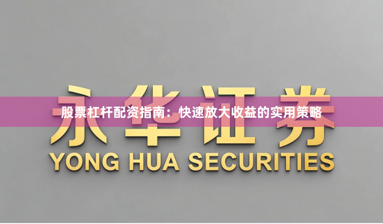 股票杠杆配资指南:快速放大收益的实用策略