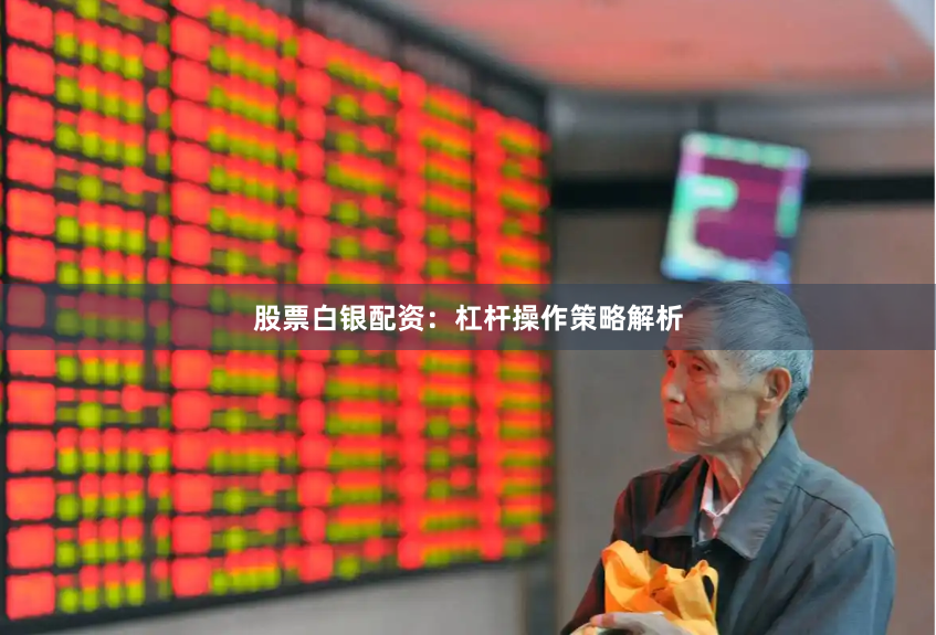 股票白银配资:杠杆操作策略解析