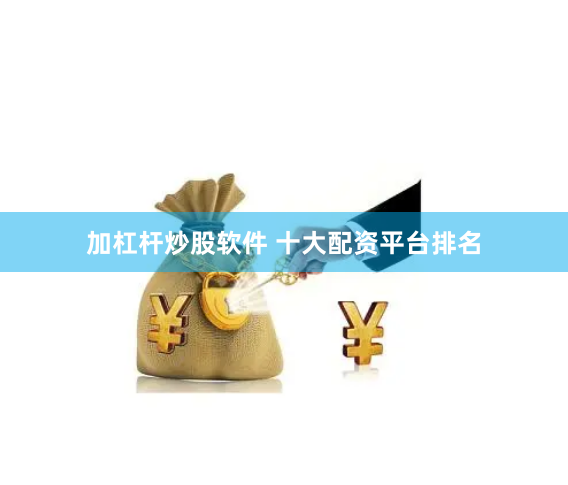 加杠杆炒股软件 十大配资平台排名