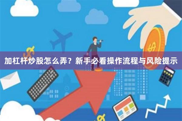 加杠杆炒股怎么弄？新手必看操作流程与风险提示