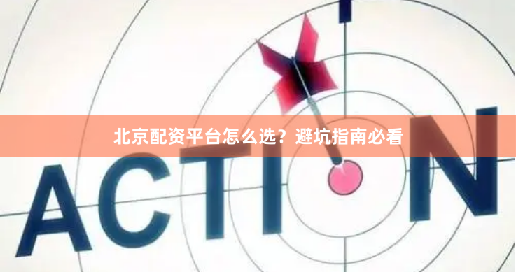 北京配资平台怎么选？避坑指南必看