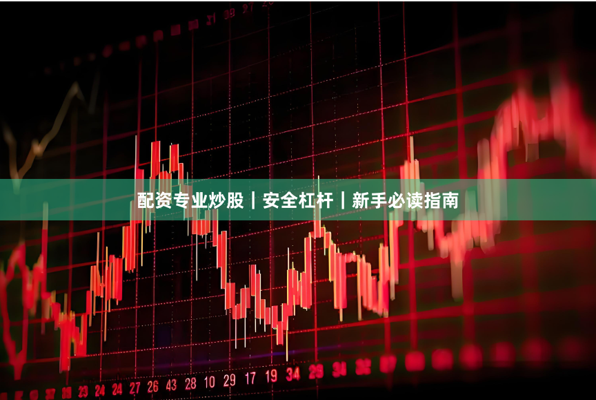配资专业炒股｜安全杠杆｜新手必读指南