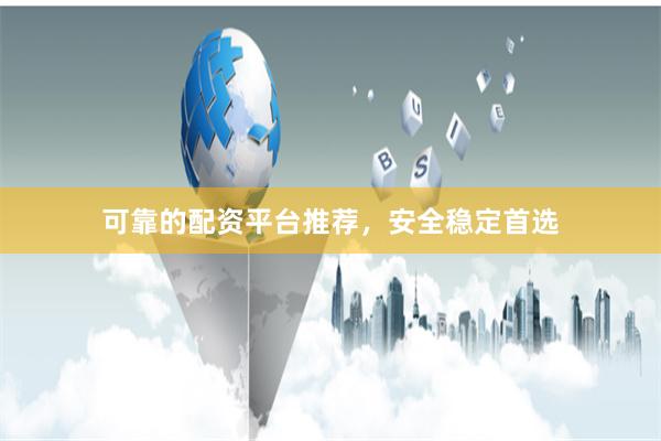可靠的配资平台推荐，安全稳定首选